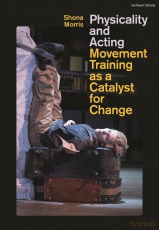 Physicality and Acting: Movement Training as a Catalyst for Change - Shona Morris [KSIĄŻKA]