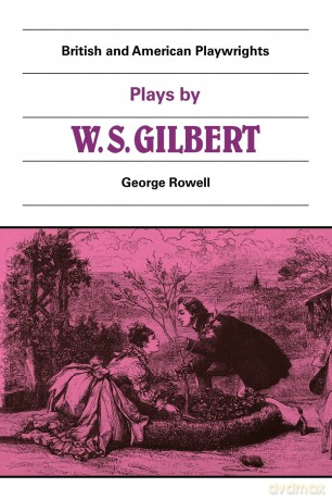 Plays by W. S. Gilbert: The Palace of the Truth, Sweethearts, Princess Toto, Engaged, Rosencrantz and Guildenstern (British and American Playwrights) - George Rowell [KSIĄŻKA]