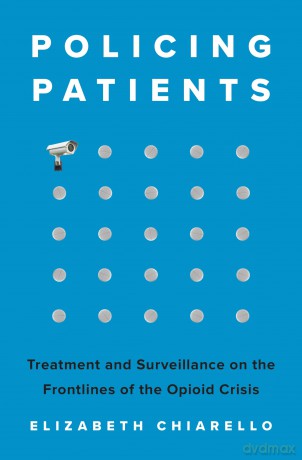 Policing Patients: Treatment and Surveillance on the Frontlines of the Opioid Crisis - Elizabeth Chiarello [KSIĄŻKA]