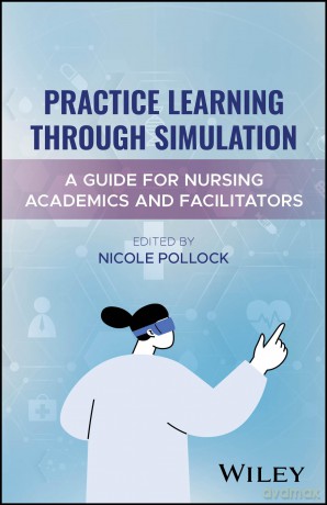 Practice Learning Through Simulation: A Guide for Nursing Academics and Facilitators [KSIĄŻKA]