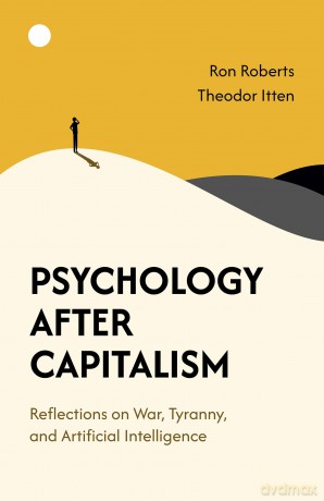 Psychology After Capitalism: Reflections on War, Tyranny, and Artificial Intelligence - Ron Roberts [KSIĄŻKA]