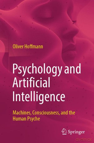 Psychology and Artificial Intelligence: Machines, Consciousness, and the Human Psyche - Oliver Hoffmann [KSIĄŻKA]