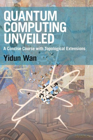 Quantum Computing Unveiled: A Concise Course with Topological Extensions - Yidun Wan [KSIĄŻKA]