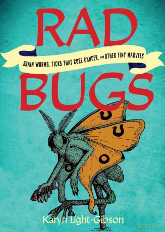 Rad Bugs: Brain Worms, Ticks that Cure Cancer, and Other Tiny Marvels - Karyn Light-Gibson [KSIĄŻKA]