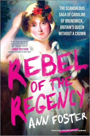 Rebel of the Regency: The Scandalous Saga of Caroline of Brunswick, Britain's Queen Without a Crown - Foster Ann [KSIĄŻKA]