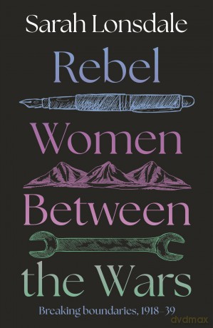 Rebel Women Between the Wars: Breaking Boundaries, 1918-39 - Sarah Lonsdale [KSIĄŻKA]