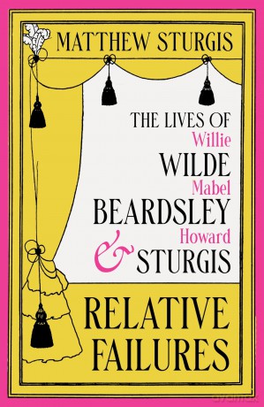 Relative Failures: The Lives of Willie Wilde, Mabel Beardsley and Howard Sturgis - Matthew Sturgis [KSIĄŻKA]