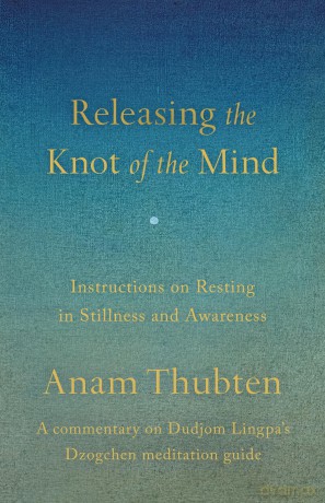 Releasing the Knot of the Mind: Instructions on Resting in Stillness and Awareness - Anam Thubten [KSIĄŻKA]