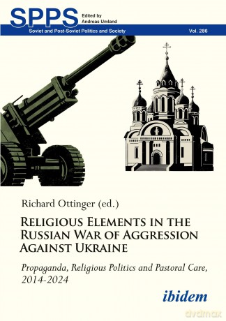 Religious Elements in the Russian War of Aggression Against Ukraine: Propaganda, Religious Politics and Pastoral Care, 2014-2024 (Soviet and Post-Soviet Politics and Society) - Richard Ottinger [KSIĄŻKA]