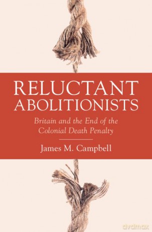 Reluctant Abolitionists: Britain and the End of the Colonial Death Penalty (Studies in Legal History) - James M. Campbell [KSIĄŻKA]