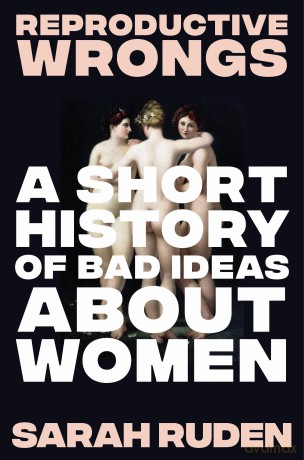 Reproductive Wrongs: A Short History of Bad Ideas About Women - Sarah Ruden [KSIĄŻKA]
