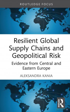 Resilient Global Supply Chains and Geopolitical Risk: Evidence from Central and Eastern Europe (Routledge Focus on Economics and Finance) - Kania Aleksandra [KSIĄŻKA]