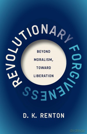 Revolutionary Forgiveness: Beyond Moralism, Toward Liberation - D K Renton [KSIĄŻKA]