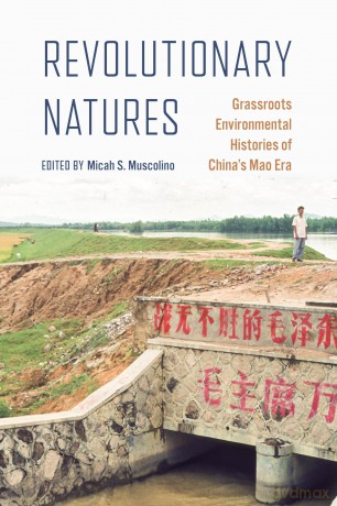 Revolutionary Natures: Grassroots Environmental Histories of China's Mao Era - Micah S. Muscolino [KSIĄŻKA]