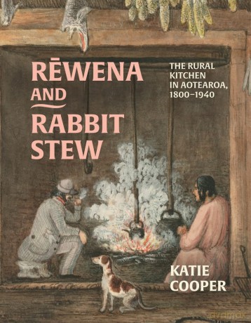 Rewena and Rabbit Stew: The Rural Kitchen in Aotearoa, 1800-1940 - Katie Cooper [KSIĄŻKA]