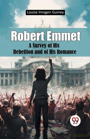 Robert Emmet a Survey of His Rebellion and of His Romance - Louise Imoge Guiney [KSIĄŻKA]