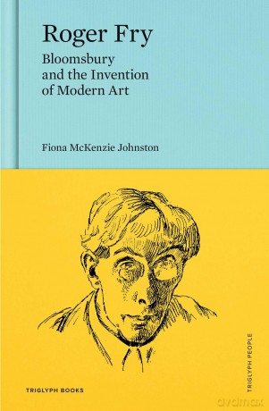 Roger Fry: Bloomsbury and the Invention of Modern Art (Triglyph People) - F Mckenzie Johnston [KSIĄŻKA]