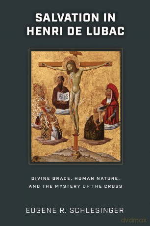 Salvation in Henri De Lubac: Divine Grace, Human Nature, and the Mystery of the Cross - Eugene Schlesinger [KSIĄŻKA]
