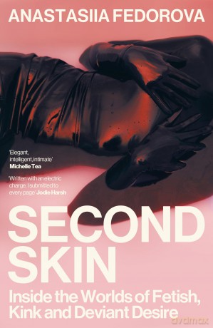 Second Skin: Inside the Worlds of Fetish, Kink and Deviant Desire - Anastasiia Fedorova [KSIĄŻKA]