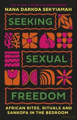 Seeking Sexual Freedom: African Rites, Rituals and Sankofa in the Bedroom - Nana Sekyiamah [KSIĄŻKA]