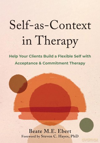 Self-as-Context in Therapy: Help Your Clients Build a Flexible Self with Acceptance and Commitment Therapy - Beate M.,Haye Ebert [KSIĄŻKA]