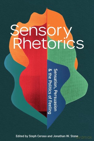 Sensory Rhetorics: Sensation, Persuasion, and the Politics of Feeling [KSIĄŻKA]