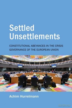Settled Unsettlements: Constitutional Abeyances in the Crisis Governance of the European Union (Understanding Europe: The Council for European Studies book series) - Achim Hurrelmann [KSIĄŻKA]