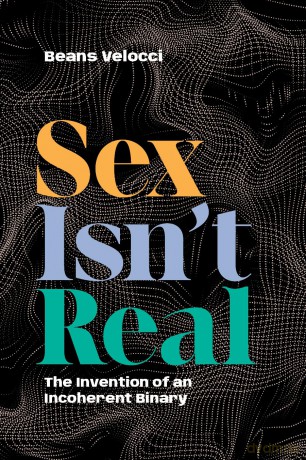 Sex Isn't Real: The Invention of an Incoherent Binary - Beans Velocci [KSIĄŻKA]