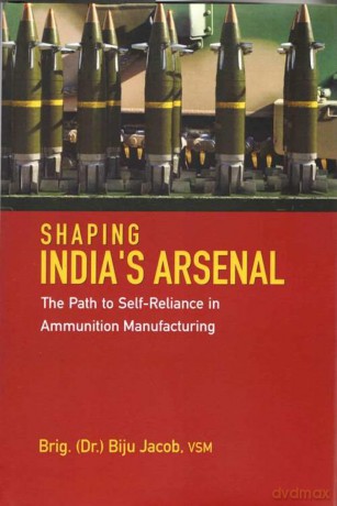 Shaping India's Arsenal: The Path to Self-Reliance in Ammunition Manufacturing - Jacob Biju [KSIĄŻKA]