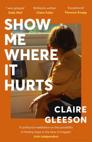 Show Me Where It Hurts: The searingly beautiful debut novel about loss and learning how to live again - Claire Gleeson [KSIĄŻKA]