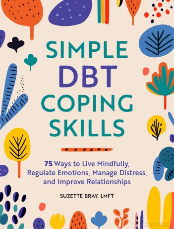Simple DBT Coping Skills: 75 Ways to Live Mindfully, Regulate Emotions, Manage Distress, and Improve Relationships - Suzette Bray [KSIĄŻKA]