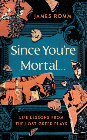 Since You're Mortal...: Life Lessons from the Lost Greek Plays - James Romm [KSIĄŻKA]