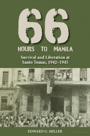 Sixty-Six Hours to Manila: Survival and Liberation at Santo Tomas, 1942-1945 (Williams-Ford Texas a&M University Military History Series) - Edward G. Miller [KSIĄŻKA]