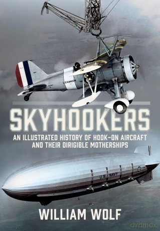 Skyhookers: An Illustrated History of Hook-on Aircraft and Their Dirigible Motherships - William Wolf [KSIĄŻKA]