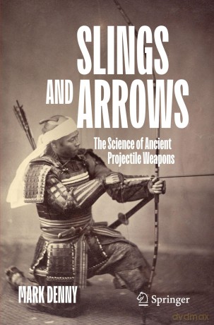 Slings and Arrows: The Science of Ancient Projectile Weapons - Mark Denny [KSIĄŻKA]