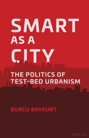 Smart as a City: The Politics of Test-Bed Urbanism - Burcu Baykurt [KSIĄŻKA]