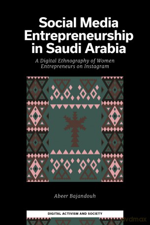 Social Media Entrepreneurship in Saudi Arabia: A Digital Ethnography of Women Entrepreneurs on Instagram (Digital Activism And Society: Politics, Economy And Culture In Network Communication) - Abeer Bajandouh [KSIĄŻKA]