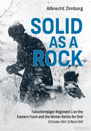 Solid As a Rock: Fallschirmjäger Regiment 1 on the Eastern Front and the Winter Battle for Orel (19 October 1942-31 March 1943) - Albrecht Zimburg [KSIĄŻKA]