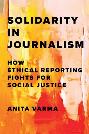Solidarity in Journalism: How Ethical Reporting Fights for Social Justice - Anita Varma [KSIĄŻKA]