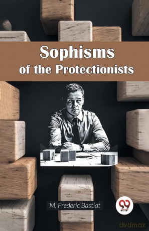 Sophisms of the Protectionists - M. Frederic Bastiat [KSIĄŻKA]
