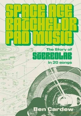 Space Age Batchelor Pad Music: The Story Of Stereolab In 20 Songs - Ben Cardew [KSIĄŻKA]