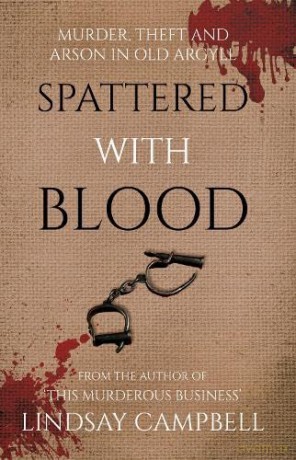 Spattered With Blood: murder, theft and arson in old Argyll - Campbell Lindsay [KSIĄŻKA]