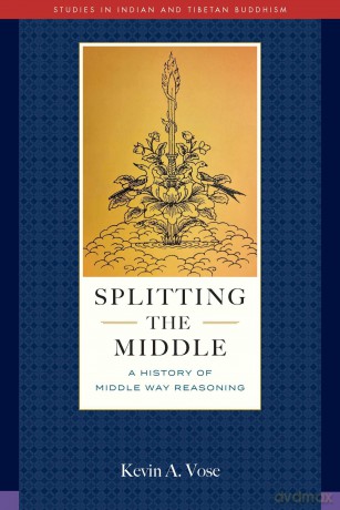 Splitting the Middle: A History of Middle Way Reasoning (Studies in Indian and Tibetan Buddhism) - Kevin A. Vose [KSIĄŻKA]