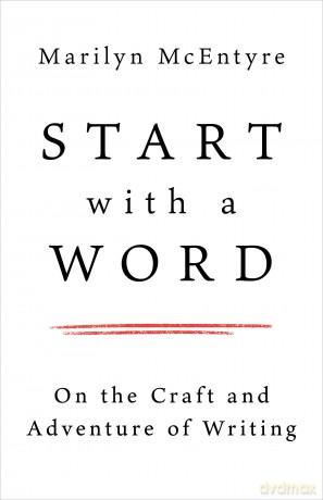 Start with a Word: On the Craft and Adventure of Writing - Marilyn Mcentyre [KSIĄŻKA]