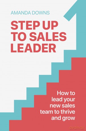 Step Up To Sales Leader: How to lead your new sales team to thrive and grow - Amanda Downs [KSIĄŻKA]