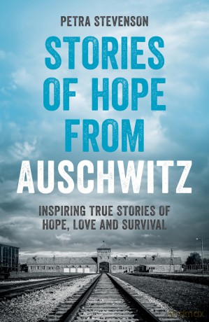 Stories of Hope from Auschwitz: Inspiring True Stories of Hope, Love and Survival - Petra Stevenson [KSIĄŻKA]