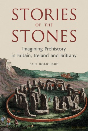 Stories of the Stones: Imagining Prehistory in Britain, Ireland and Brittany - Paul Robichaud [KSIĄŻKA]