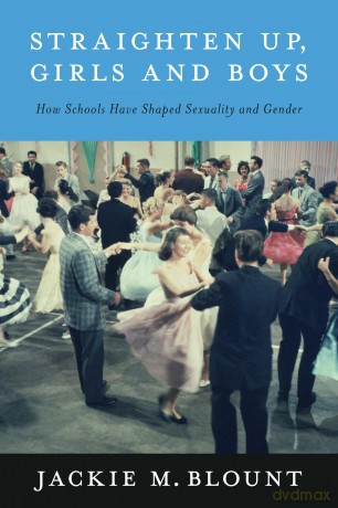 Straighten Up, Girls and Boys: How Schools Have Shaped Sexuality and Gender - Jackie M. Blount [KSIĄŻKA]
