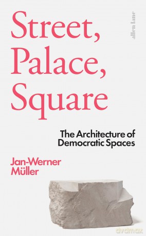 Street, Palace, Square: The Architecture of Democratic Spaces - Jan-Werner Muller [KSIĄŻKA]