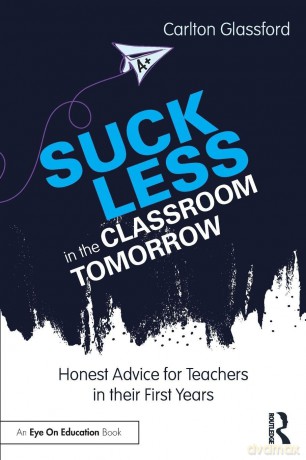 Suck Less in the Classroom Tomorrow: Honest Advice for Teachers in their First Years - Glassford Carlton [KSIĄŻKA]